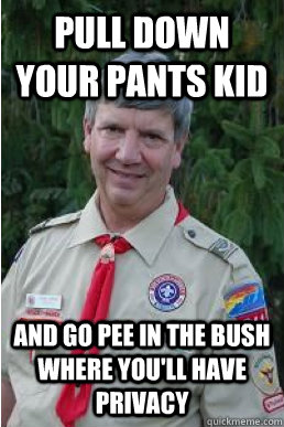 Pull down your pants kid And go pee in the bush where you'll have privacy  Harmless Scout Leader