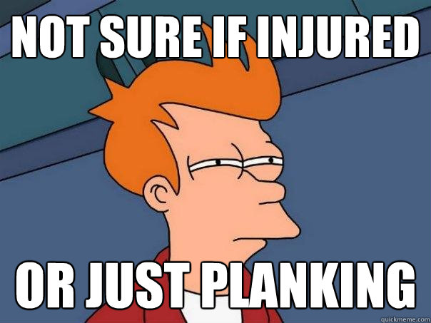 Not sure if injured  Or just planking - Not sure if injured  Or just planking  Futurama Fry