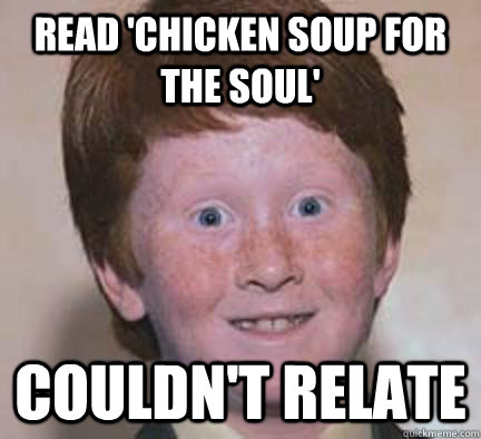Read 'Chicken Soup for the Soul' Couldn't relate  Over Confident Ginger