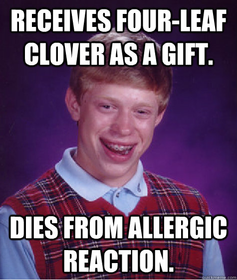 Receives four-leaf clover as a gift. Dies from allergic reaction.  Bad Luck Brian