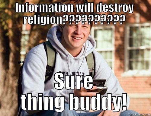 Yeah buddy!! - INFORMATION WILL DESTROY RELIGION?????????? SURE THING BUDDY! College Freshman