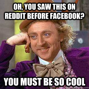 Oh, you saw this on Reddit before Facebook? You Must Be So Cool   Condescending Wonka