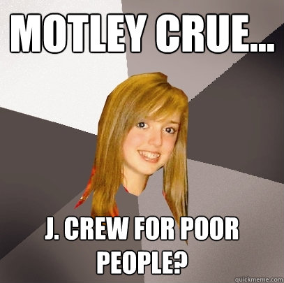 motley crue... j. crew for poor people?  Musically Oblivious 8th Grader