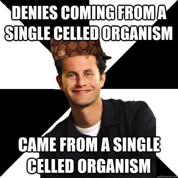 Denies coming from a single celled organism Came from a single celled organism  Scumbag Christian