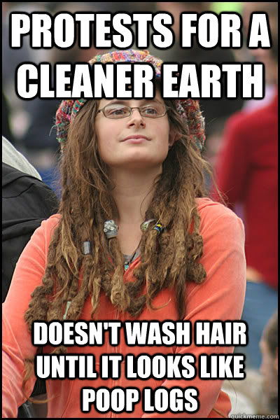 protests for a cleaner earth doesn't wash hair until it looks like poop logs - protests for a cleaner earth doesn't wash hair until it looks like poop logs  College Liberal