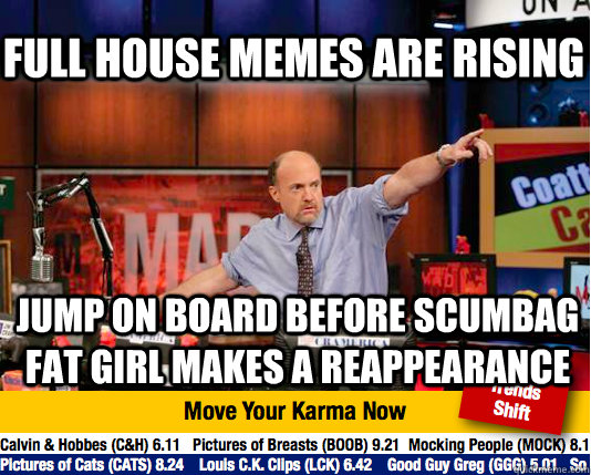 Full house memes are rising Jump on board before scumbag fat girl makes a reappearance - Full house memes are rising Jump on board before scumbag fat girl makes a reappearance  Mad Karma with Jim Cramer