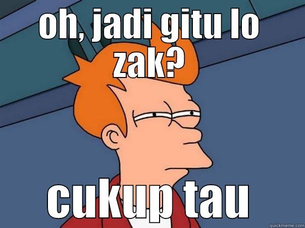 oh, cukup tau deh - OH, JADI GITU LO ZAK? CUKUP TAU Futurama Fry