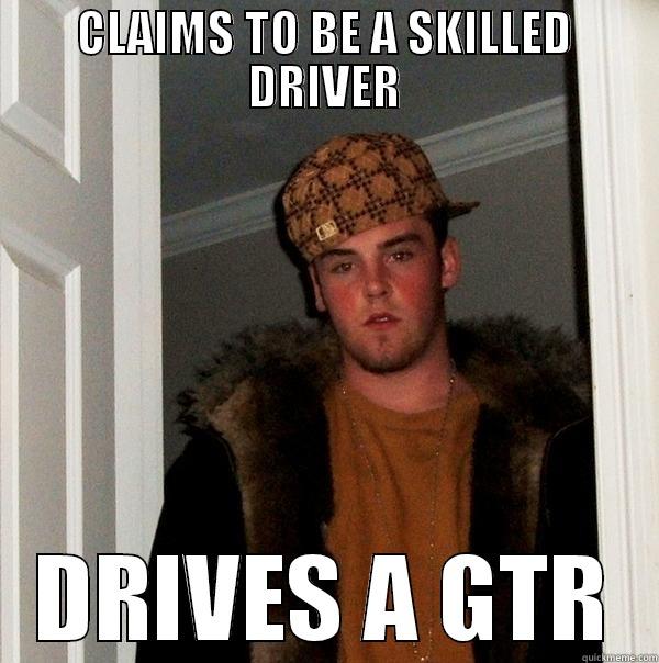 gtr MEME - CLAIMS TO BE A SKILLED DRIVER DRIVES A GTR Scumbag Steve