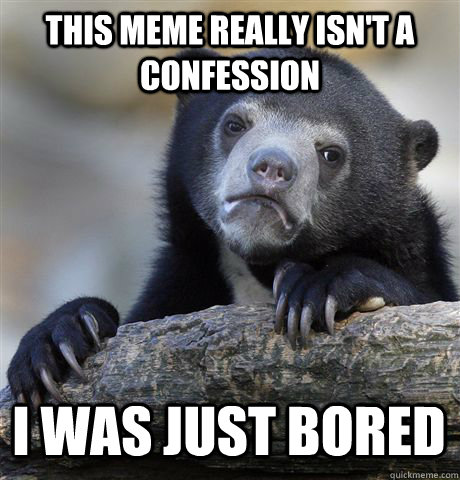 this meme really isn't a confession i was just bored  Confession Bear