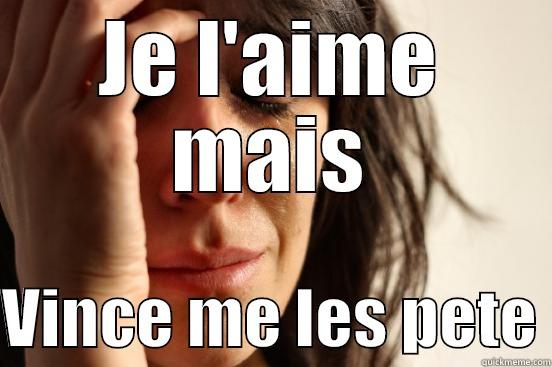 JE L'AIME MAIS  VINCE ME LES PETE First World Problems