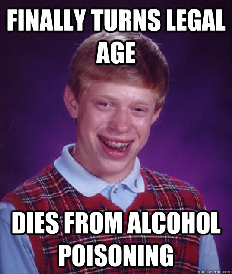 Finally turns legal age Dies from alcohol poisoning  Bad Luck Brian