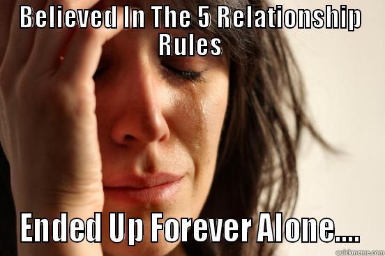 BELIEVED IN THE 5 RELATIONSHIP RULES ENDED UP FOREVER ALONE.... First World Problems