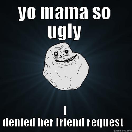 YO MAMA SO UGLY I DENIED HER FRIEND REQUEST   Forever Alone