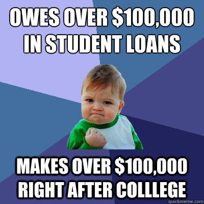 Owes over $100,000 in student loans Makes over $100,000 right after colllege  Success Kid