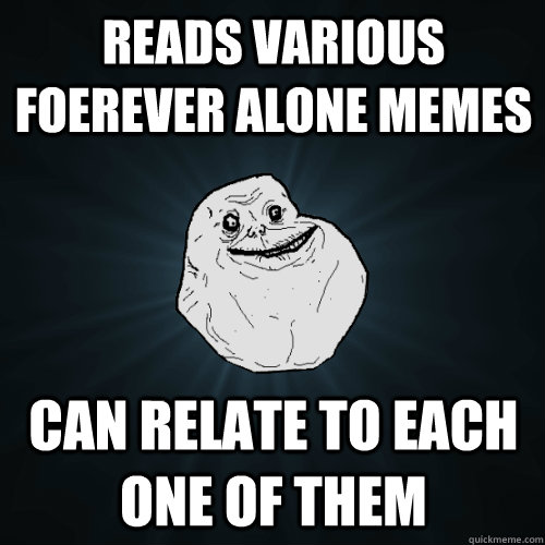 reads various foerever alone memes can relate to each one of them - reads various foerever alone memes can relate to each one of them  Forever Alone