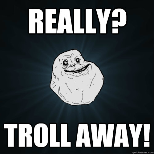 REALLY? Troll Away! - REALLY? Troll Away!  Forever Alone