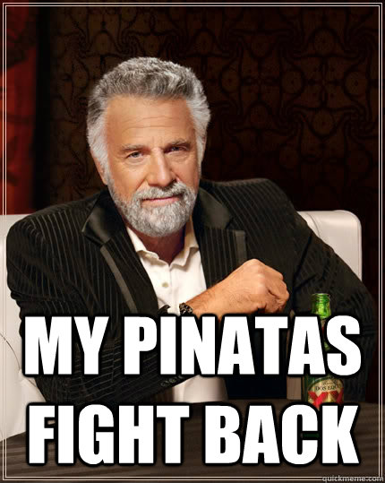  my pinatas fight back -  my pinatas fight back  The Most Interesting Man In The World