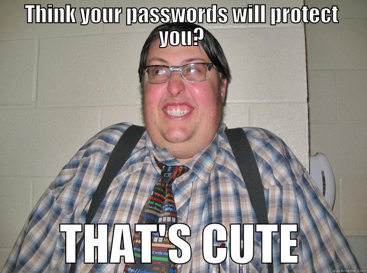 THINK YOUR PASSWORDS WILL PROTECT YOU? THAT'S CUTE Misc