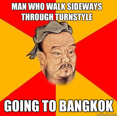 Man who walk sideways through turnstyle going to bangkok - Man who walk sideways through turnstyle going to bangkok  Confucius says