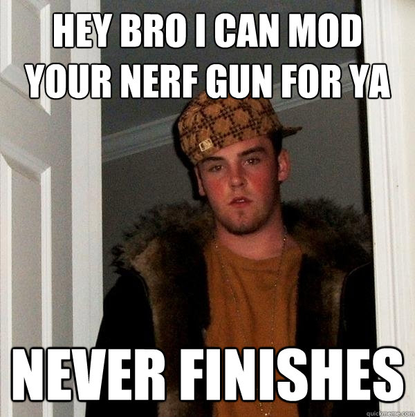 Hey Bro I can mod your Nerf gun for ya NEVER FINISHES - Hey Bro I can mod your Nerf gun for ya NEVER FINISHES  Scumbag Steve