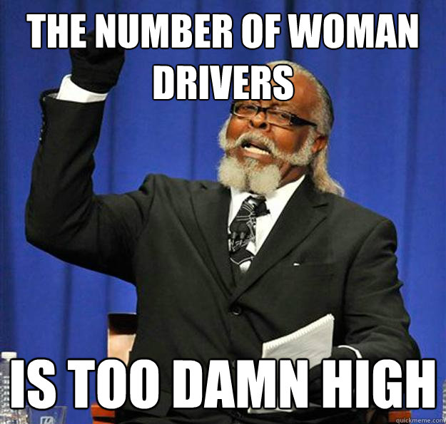 The number of woman drivers  Is too damn high  Jimmy McMillan