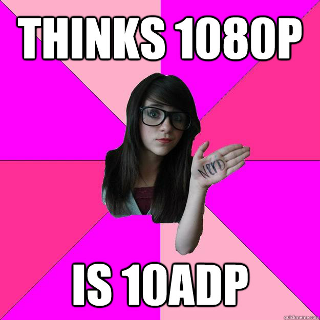 Thinks 1080p Is 10ADP  Idiot Nerd Girl