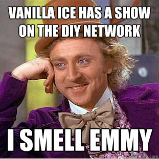 Vanilla Ice has a show on the DIY network I smell Emmy  Condescending Wonka