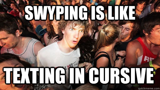 swyping is like texting in cursive - swyping is like texting in cursive  Sudden Clarity Clarence