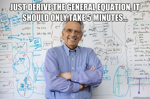 just Derive the general equation, it should only take 5 minutes...  - just Derive the general equation, it should only take 5 minutes...   Engineering Professor