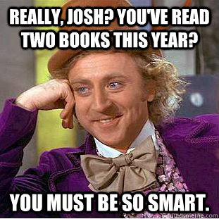 Really, Josh? You've read two books this year? You must be so smart.  Condescending Wonka