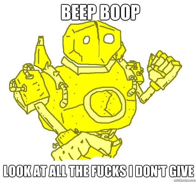BEEP BOOP Look at all the fucks i don't give  