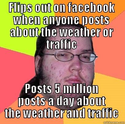 FLIPS OUT ON FACEBOOK WHEN ANYONE POSTS ABOUT THE WEATHER OR TRAFFIC POSTS 5 MILLION POSTS A DAY ABOUT THE WEATHER AND TRAFFIC Butthurt Dweller