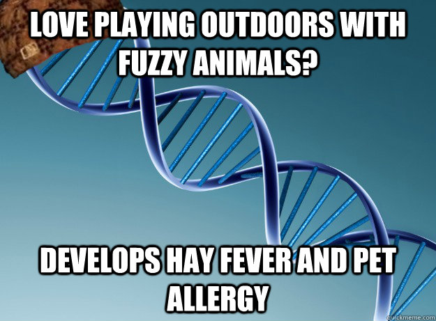 Love playing outdoors with fuzzy animals? Develops hay fever and pet allergy  Scumbag Genetics