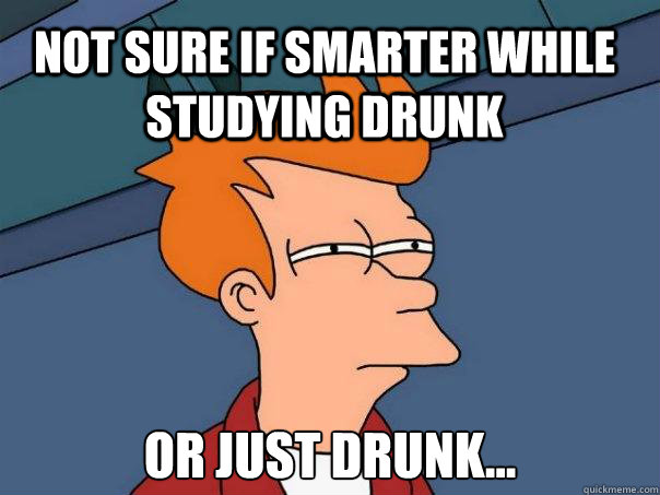 Not sure if smarter while studying drunk or just drunk...  Futurama Fry