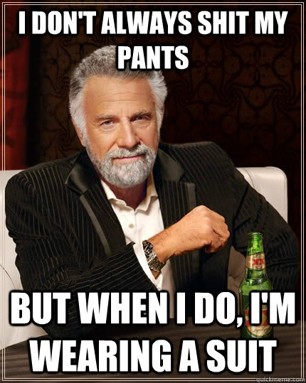 I don't always Shit my pants but when I do, i'm wearing a suit - I don't always Shit my pants but when I do, i'm wearing a suit  The Most Interesting Man In The World