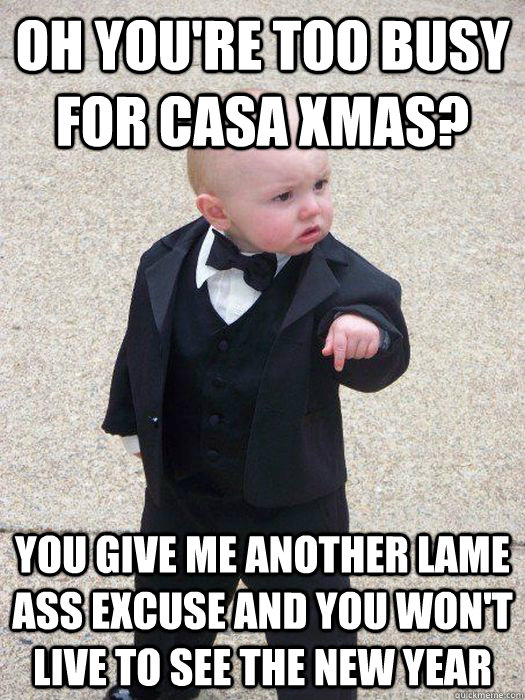 oh you're too busy for casa xmas? you give me another lame ass excuse and you won't live to see the new year  Baby Godfather