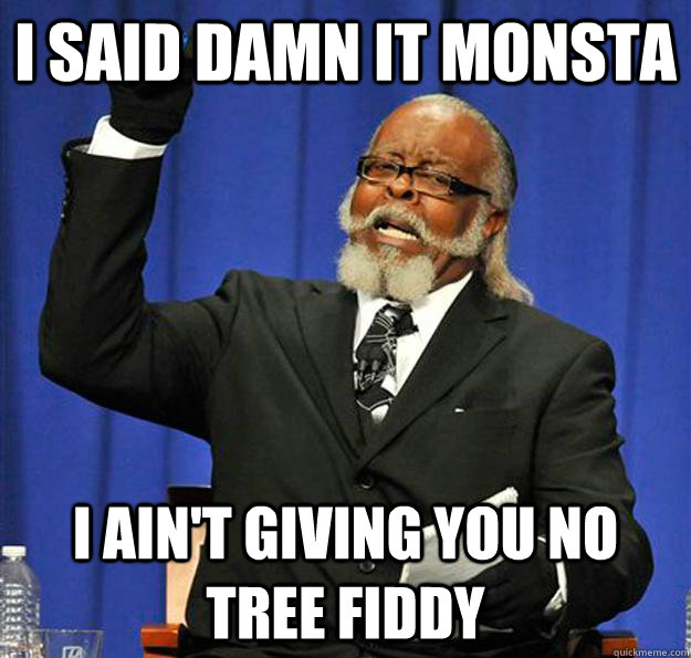 I SAID DAMN IT MONSTA I AIN'T GIVING YOU NO TREE FIDDY  Jimmy McMillan