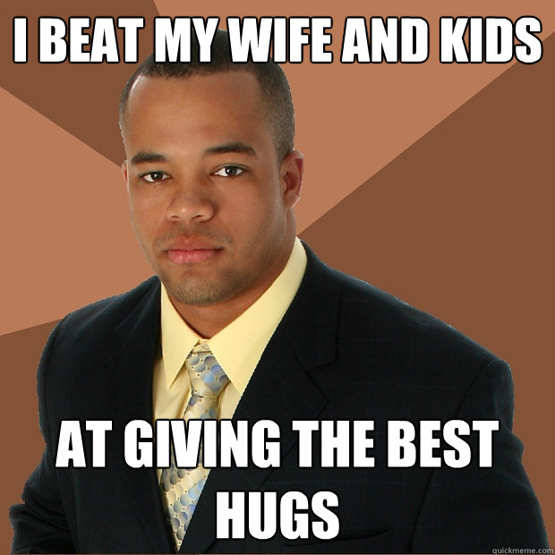 I beat my wife and kids at giving the best hugs  Successful Black Man