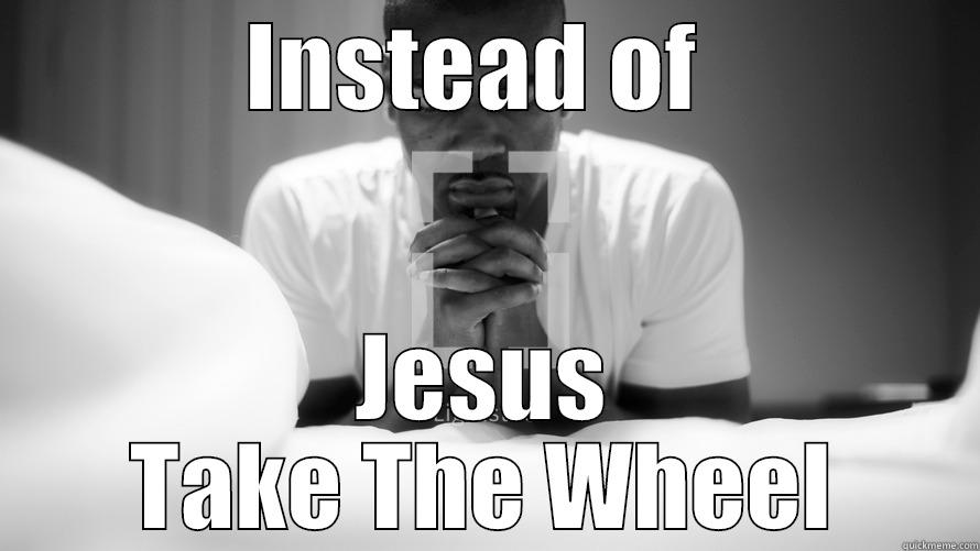 Take The Wheel Here - INSTEAD OF  JESUS TAKE THE WHEEL Misc