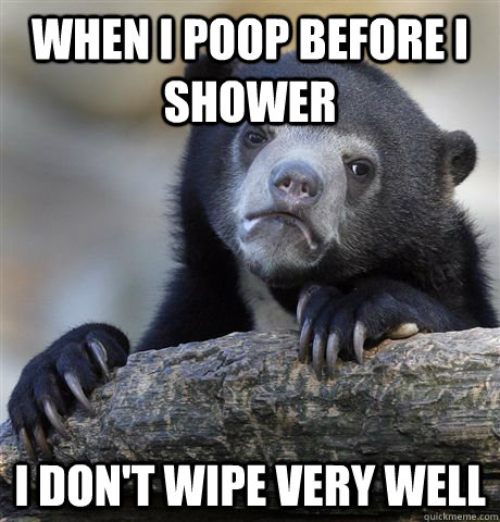 When I poop before I shower I don't wipe very well  Confession Bear