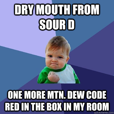 Dry mouth from Sour D One more Mtn. Dew Code Red in the box in my room - Dry mouth from Sour D One more Mtn. Dew Code Red in the box in my room  Success Kid