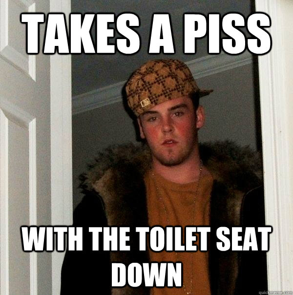 takes a piss  with the toilet seat down  Scumbag Steve