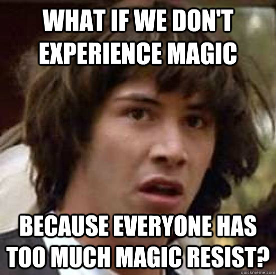 What if we don't experience magic Because everyone has too much magic resist?  conspiracy keanu