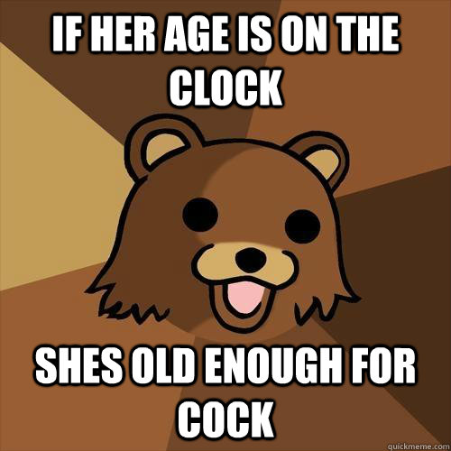 IF her age is on the clock Shes old enough for cock  Pedobear