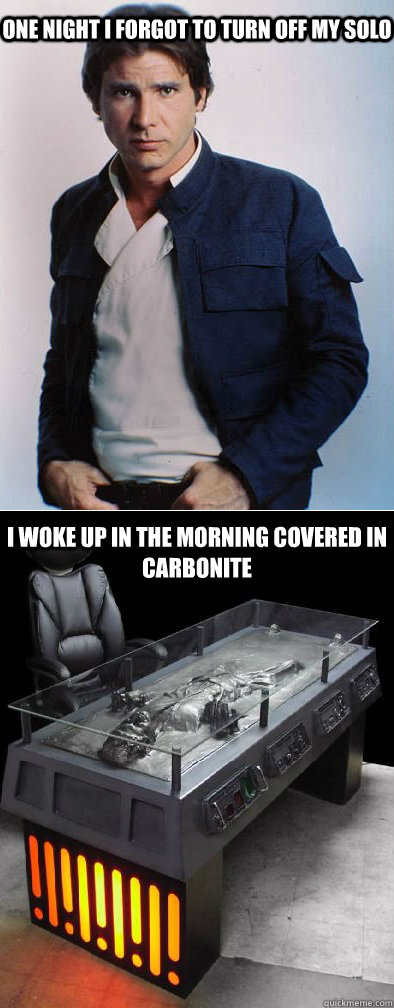 One night I forgot to turn off my solo I woke up in the morning covered in carbonite - One night I forgot to turn off my solo I woke up in the morning covered in carbonite  Solos Carbonite Bath