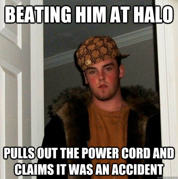 beating him at halo pulls out the power cord and claims it was an accident - beating him at halo pulls out the power cord and claims it was an accident  Scumbag Steve