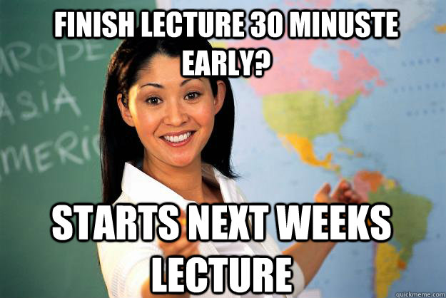 Finish lecture 30 minuste early? starts next weeks lecture - Finish lecture 30 minuste early? starts next weeks lecture  Unhelpful High School Teacher