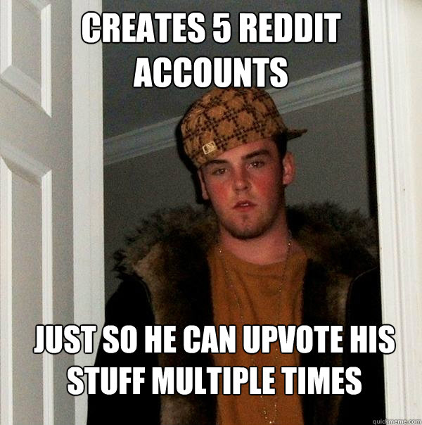 Creates 5 reddit accounts Just so he can upvote his stuff multiple times  Scumbag Steve