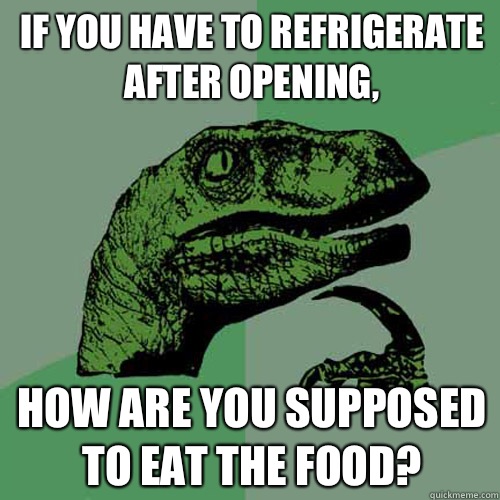 If you have to refrigerate after opening, How are you supposed to eat the food? - If you have to refrigerate after opening, How are you supposed to eat the food?  Philosoraptor