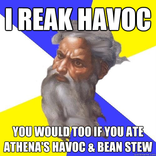 i reak havoc you would too if you ate athena's havoc & bean stew  Advice God